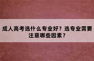 成人高考选什么专业好？选专业需要注意哪些因素？
