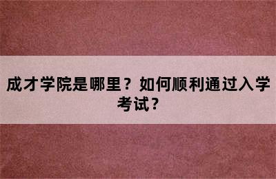 成才学院是哪里？如何顺利通过入学考试？