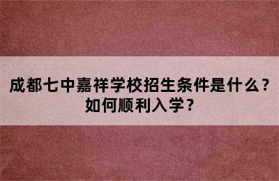 成都七中嘉祥学校招生条件是什么？如何顺利入学？