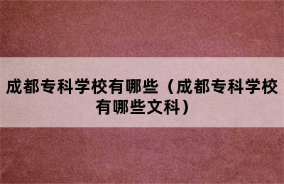 成都专科学校有哪些（成都专科学校有哪些文科）