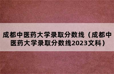 成都中医药大学录取分数线（成都中医药大学录取分数线2023文科）