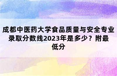 成都中医药大学食品质量与安全专业录取分数线2023年是多少？附最低分