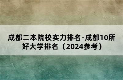 成都二本院校实力排名-成都10所好大学排名（2024参考）