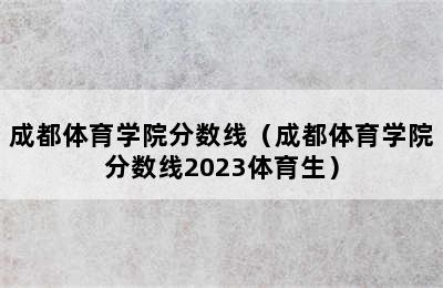 成都体育学院分数线（成都体育学院分数线2023体育生）