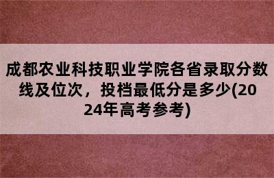 成都农业科技职业学院各省录取分数线及位次，投档最低分是多少(2024年高考参考)