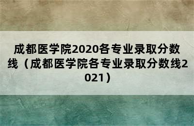 成都医学院2020各专业录取分数线（成都医学院各专业录取分数线2021）