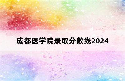 成都医学院录取分数线2024