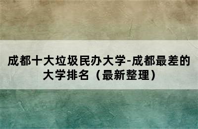 成都十大垃圾民办大学-成都最差的大学排名（最新整理）