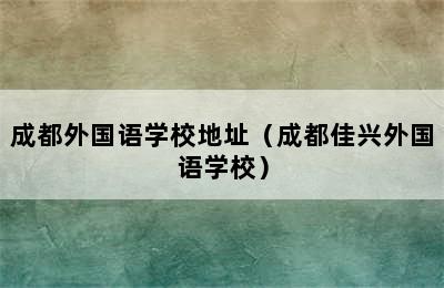 成都外国语学校地址（成都佳兴外国语学校）