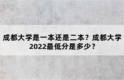 成都大学是一本还是二本？成都大学2022最低分是多少？