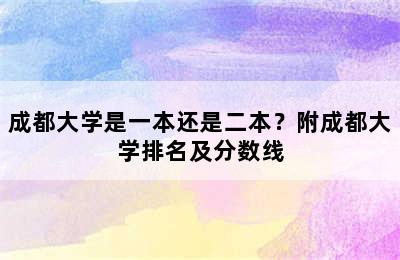 成都大学是一本还是二本？附成都大学排名及分数线