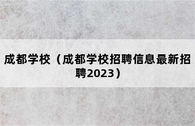 成都学校（成都学校招聘信息最新招聘2023）