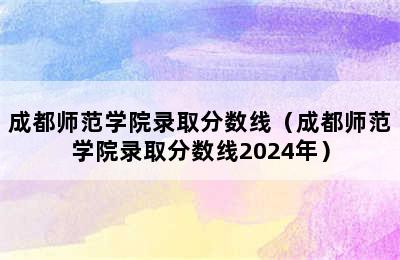 成都师范学院录取分数线（成都师范学院录取分数线2024年）