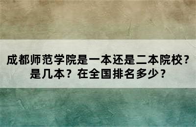 成都师范学院是一本还是二本院校？是几本？在全国排名多少？