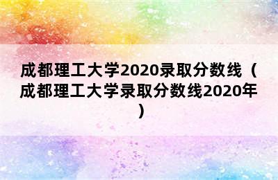 成都理工大学2020录取分数线（成都理工大学录取分数线2020年）