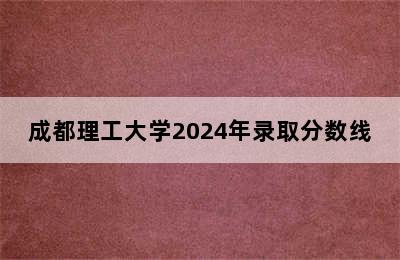 成都理工大学2024年录取分数线