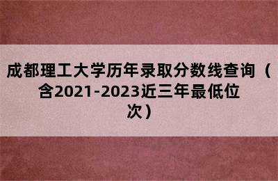 成都理工大学历年录取分数线查询（含2021-2023近三年最低位次）