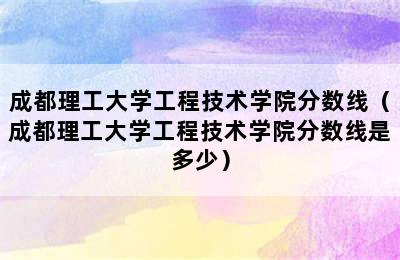 成都理工大学工程技术学院分数线（成都理工大学工程技术学院分数线是多少）