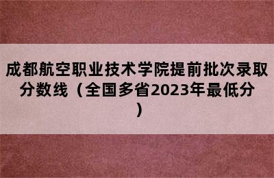 成都航空职业技术学院提前批次录取分数线（全国多省2023年最低分）