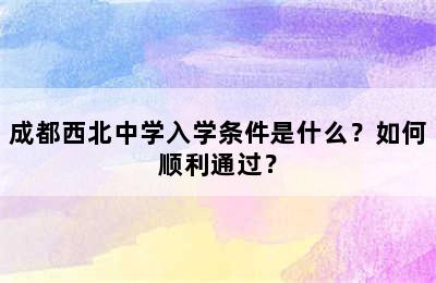 成都西北中学入学条件是什么？如何顺利通过？