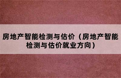 房地产智能检测与估价（房地产智能检测与估价就业方向）