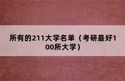 所有的211大学名单（考研最好100所大学）