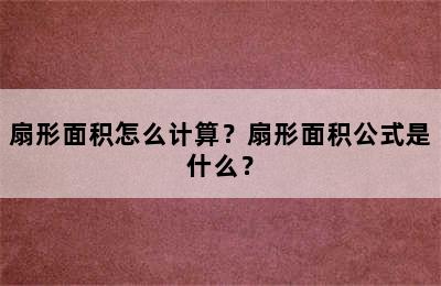 扇形面积怎么计算？扇形面积公式是什么？