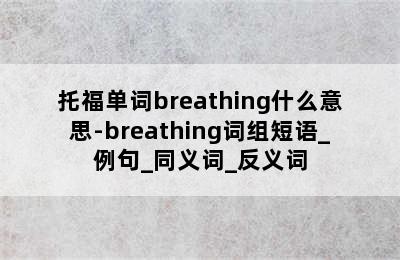 托福单词breathing什么意思-breathing词组短语_例句_同义词_反义词