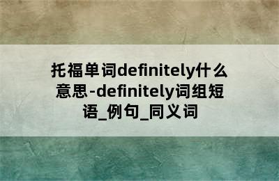 托福单词definitely什么意思-definitely词组短语_例句_同义词