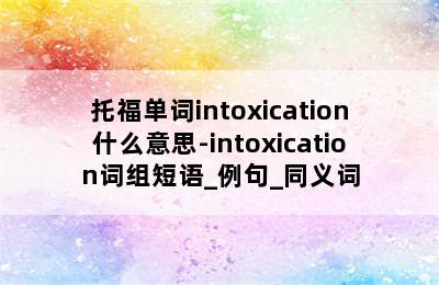 托福单词intoxication什么意思-intoxication词组短语_例句_同义词