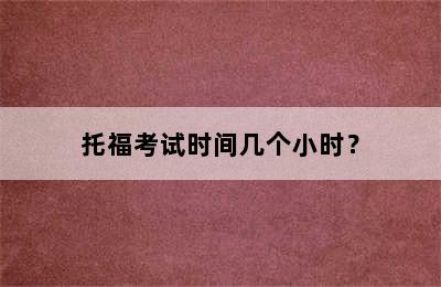 托福考试时间几个小时？