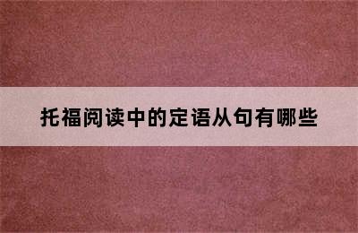 托福阅读中的定语从句有哪些