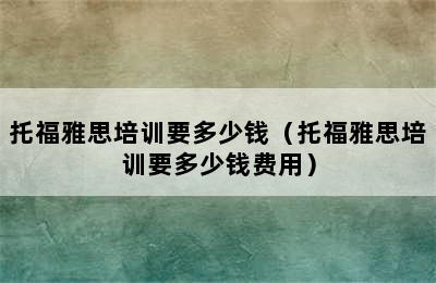 托福雅思培训要多少钱（托福雅思培训要多少钱费用）