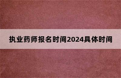 执业药师报名时间2024具体时间