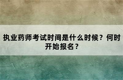 执业药师考试时间是什么时候？何时开始报名？