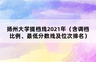 扬州大学提档线2021年（含调档比例、最低分数线及位次排名）