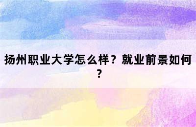 扬州职业大学怎么样？就业前景如何？