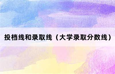 投档线和录取线（大学录取分数线）