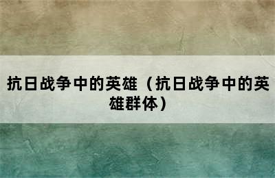 抗日战争中的英雄（抗日战争中的英雄群体）