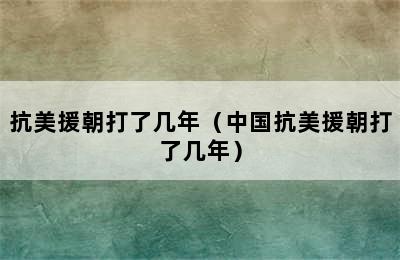 抗美援朝打了几年（中国抗美援朝打了几年）