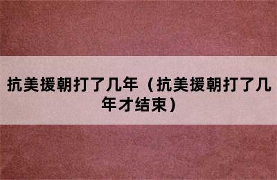 抗美援朝打了几年（抗美援朝打了几年才结束）