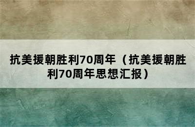 抗美援朝胜利70周年（抗美援朝胜利70周年思想汇报）