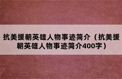 抗美援朝英雄人物事迹简介（抗美援朝英雄人物事迹简介400字）