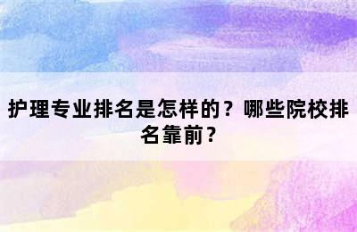 护理专业排名是怎样的？哪些院校排名靠前？