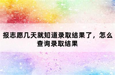 报志愿几天就知道录取结果了，怎么查询录取结果