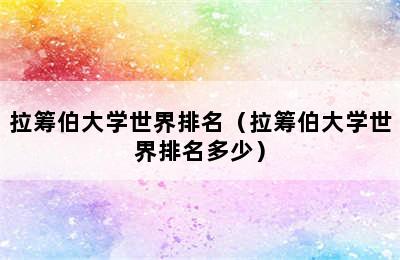 拉筹伯大学世界排名（拉筹伯大学世界排名多少）