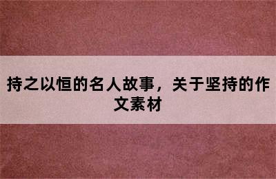 持之以恒的名人故事，关于坚持的作文素材