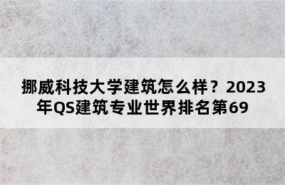 挪威科技大学建筑怎么样？2023年QS建筑专业世界排名第69