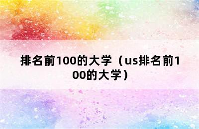 排名前100的大学（us排名前100的大学）