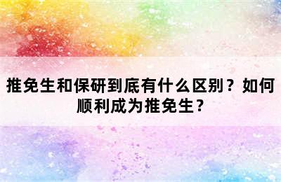 推免生和保研到底有什么区别？如何顺利成为推免生？